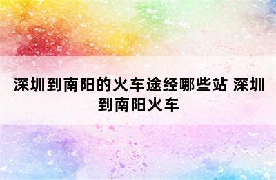 深圳到南阳的火车途经哪些站 深圳到南阳火车